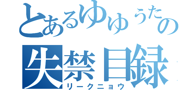 とあるゆゆうたの失禁目録（リークニョウ）