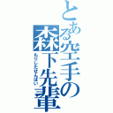 とある空手の森下先輩（もりしたせんぱい）