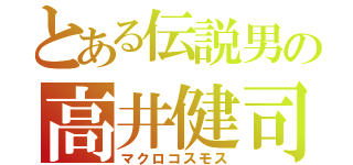 とある伝説男の高井健司（マクロコスモス）