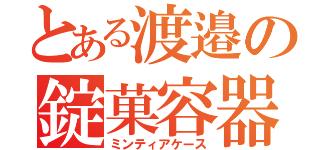 とある渡邉の錠菓容器（ミンティアケース）