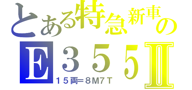 とある特急新車のＥ３５５Ⅱ（１５両＝８Ｍ７Ｔ）