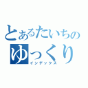 とあるたいちのゆっくりしてってくれ（インデックス）