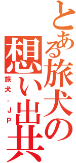 とある旅犬の想い出共有（旅犬．ＪＰ）