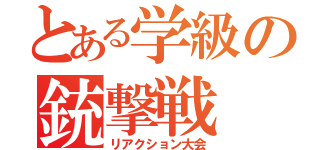 とある学級の銃撃戦（リアクション大会）