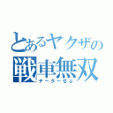 とあるヤクザの戦車無双（チーターせぷ）