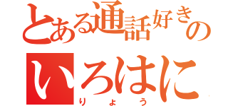 とある通話好きのいろはにへほと（りょう）