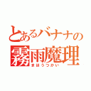 とあるバナナの霧雨魔理沙（まほうつかい）