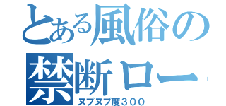 とある風俗の禁断ローション（ヌプヌプ度３００）