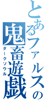 とあるファルスの鬼畜遊戯（ダークソウル）