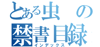 とある虫の禁書目録（インデックス）