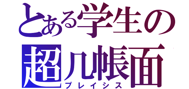 とある学生の超几帳面（プレイシス）