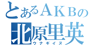 とあるＡＫＢの北原里英（ウナギイヌ）