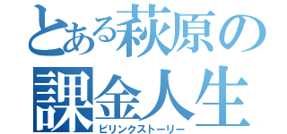 とある萩原の課金人生（ビリンクストーリー）