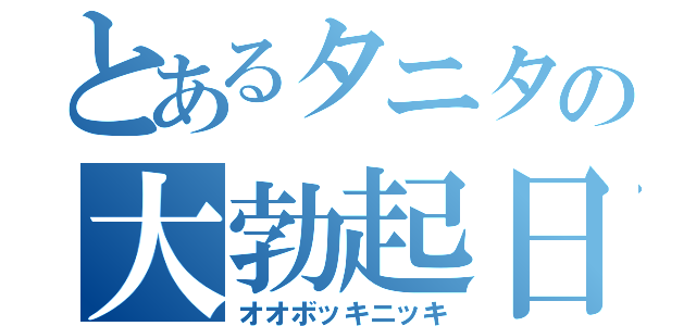 とあるタニタの大勃起日記（オオボッキニッキ）