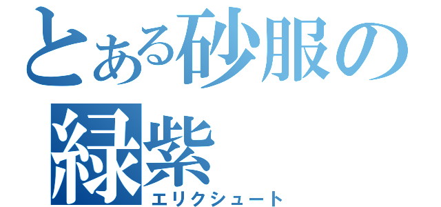 とある砂服の緑紫（エリクシュート）