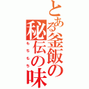 とある釜飯の秘伝の味（もちもち）