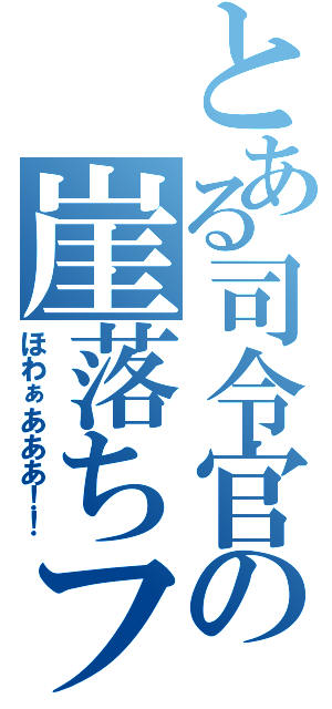 とある司令官の崖落ちフラグ（ほわぁあああ！！）