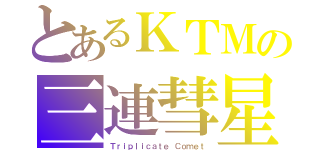 とあるＫＴＭの三連彗星（Ｔｒｉｐｌｉｃａｔｅ Ｃｏｍｅｔ）