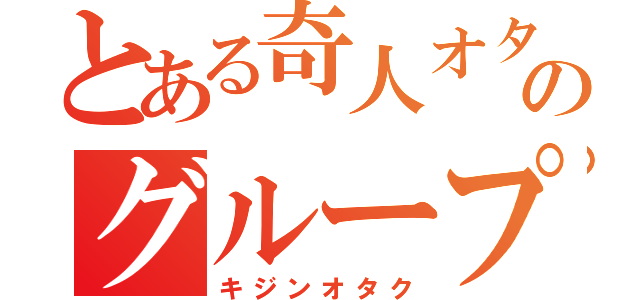 とある奇人オタクのグループ（キジンオタク）