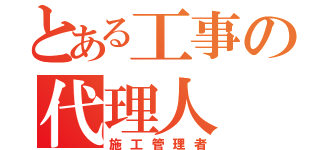 とある工事の代理人（施工管理者）