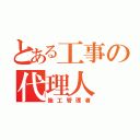 とある工事の代理人（施工管理者）