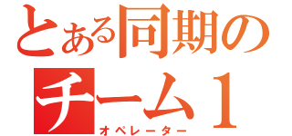 とある同期のチーム１１．１４（オペレーター）