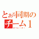 とある同期のチーム１１．１４（オペレーター）