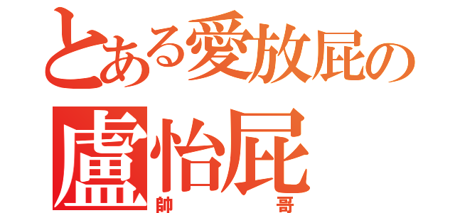 とある愛放屁の盧怡屁（帥哥）