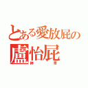 とある愛放屁の盧怡屁（帥哥）