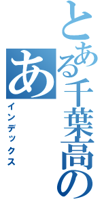 とある千葉高生のあ（インデックス）