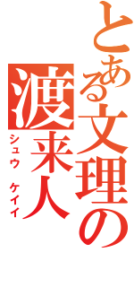 とある文理の渡来人（シュウ　ケイイ）