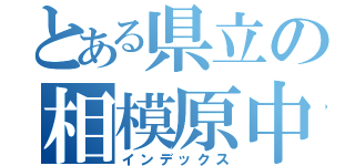 とある県立の相模原中等（インデックス）