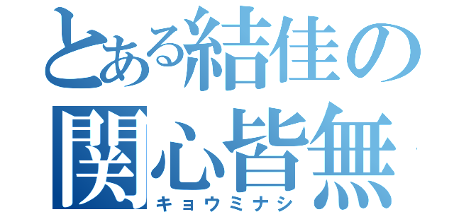 とある結佳の関心皆無（キョウミナシ）