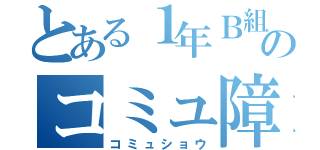 とある１年Ｂ組のコミュ障（コミュショウ）