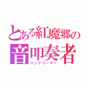 とある紅魔郷の音叩奏者（バンドリーマー）