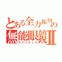 とある全力振切の無能眼鏡Ⅱ（デアイチュウ）