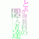 とある理数科の侵入者達（エイリアン）