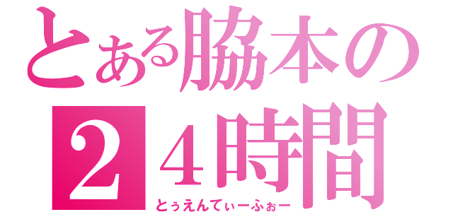 とある脇本の２４時間（とぅえんてぃーふぉー）