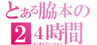 とある脇本の２４時間（とぅえんてぃーふぉー）