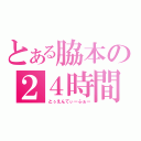 とある脇本の２４時間（とぅえんてぃーふぉー）