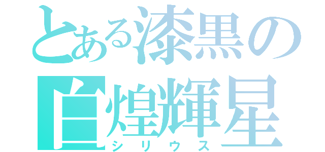 とある漆黒の白煌輝星（シリウス）