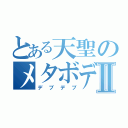 とある天聖のメタボデブⅡ（デブデブ）