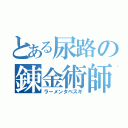 とある尿路の錬金術師（ラーメンタベスギ）