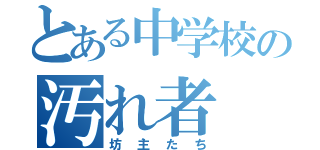 とある中学校の汚れ者（坊主たち）