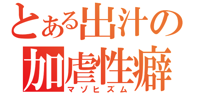 とある出汁の加虐性癖（マゾヒズム）