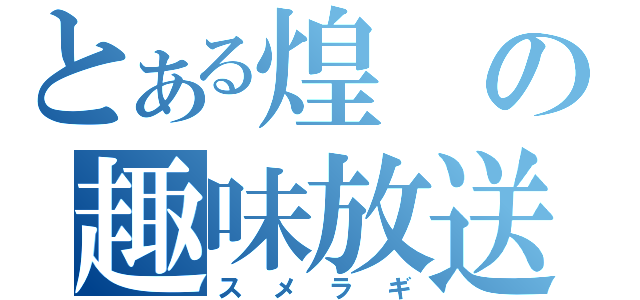 とある煌の趣味放送（スメラギ）