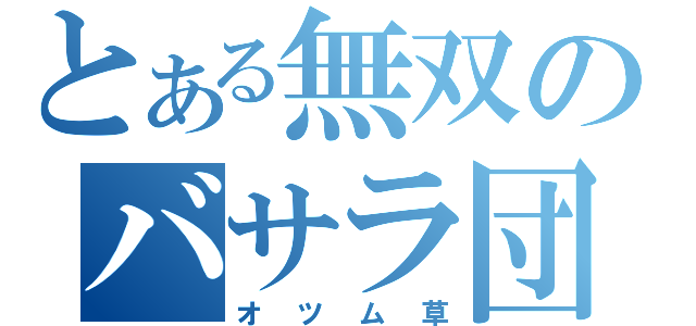 とある無双のバサラ団体（オツム草）