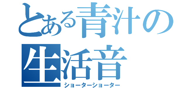 とある青汁の生活音（ショーターショーター）