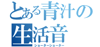 とある青汁の生活音（ショーターショーター）