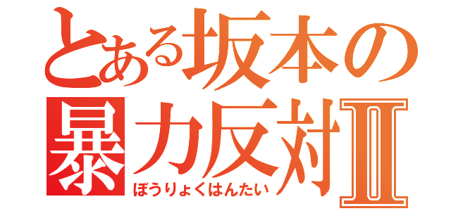 とある坂本の暴力反対Ⅱ（ぼうりょくはんたい）